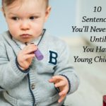 10 Sentences You’ll Never Say, Until You Have Young Children